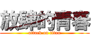 放肆的青春 (attack on titan)