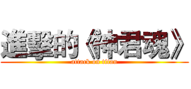 進擊的《神君魂》 (attack on titan)
