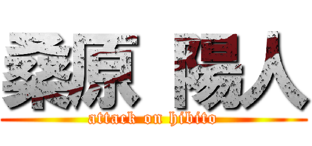 桑原 陽人 (attack on hibito)