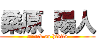 桑原 陽人 (attack on hibito)