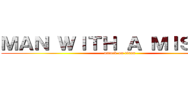 ＭＡＮ ＷＩＴＨ Ａ ＭＩＳＳＯＮ (attack on titan)