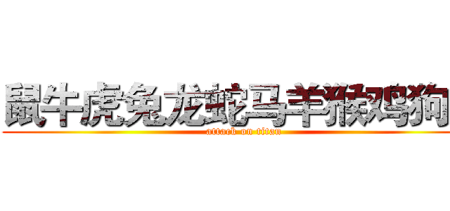 鼠牛虎兔龙蛇马羊猴鸡狗猪 (attack on titan)