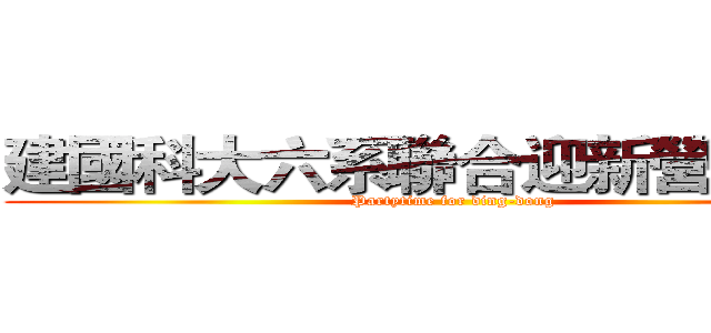 建國科大六系聯合迎新營火晚會 (Partytime for ding-dong)