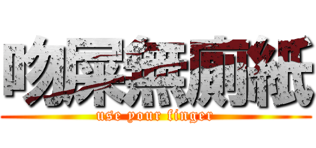 吻屎無廁紙 (use your finger)