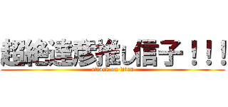 超絶達彦推し信子！！！ (attack on titan)