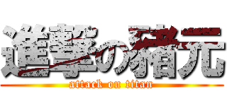 進撃の豬元 (attack on titan)