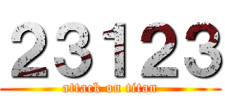 ２３１２３ (attack on titan)