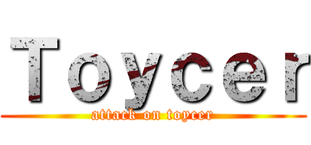 Ｔｏｙｃｅｒ (attack on toycer)