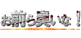 お前ら臭いな！ (attack on titan)