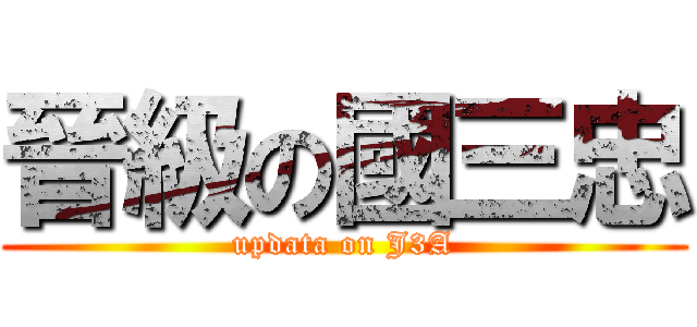 晉級の國三忠 (updata on J3A)