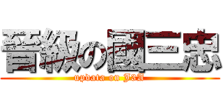 晉級の國三忠 (updata on J3A)