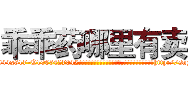 乖乖药哪里有卖 (乖乖药哪里有卖【电-151x68344x817-Q1065427042元吉药业】我们做的是长期生意,靠的是老客户长期支持http://sngk.net/a50HTD

参考消息网我们做的是长期生意,靠的是老客户长期支持也许我们早该意识到，就连鲍勃·霍斯金斯（金球奖戏剧类电影男主角 
)