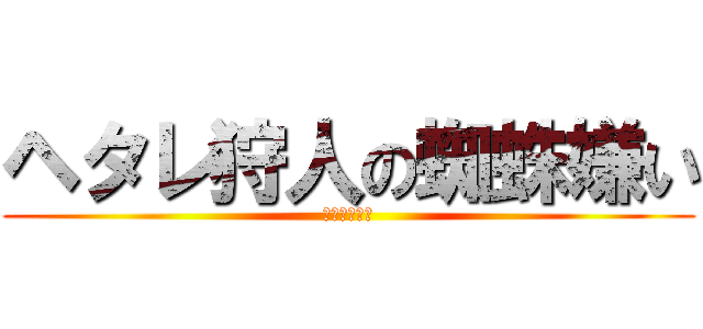 ヘタレ狩人の蜘蛛嫌い (ネルスキュラ)