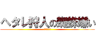 ヘタレ狩人の蜘蛛嫌い (ネルスキュラ)