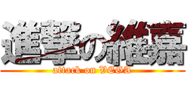 進撃の維嘉 (attack on VEGA)