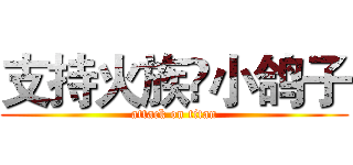 支持火族♚小鸽子 (attack on titan)