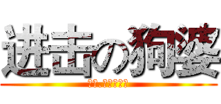 进击の狗婆 (没错.他就是狗婆)