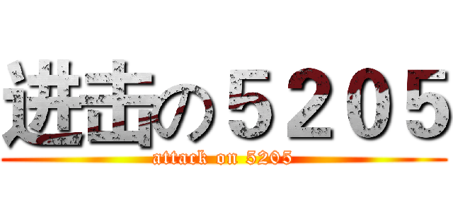 进击の５２０５ (attack on 5205)