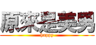 原來是美男 (happy)