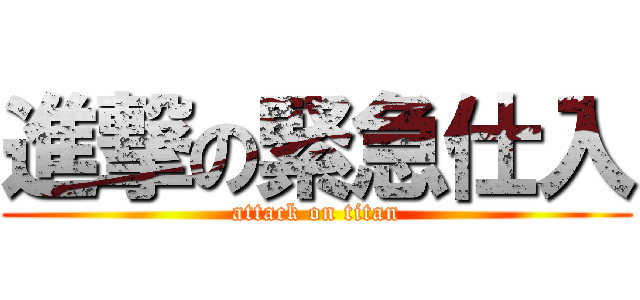 進撃の緊急仕入 (attack on titan)