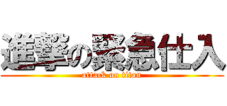 進撃の緊急仕入 (attack on titan)