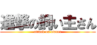 進撃の飼い主さん (attack on owner)