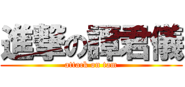 進撃の譚君儀 (attack on tam)