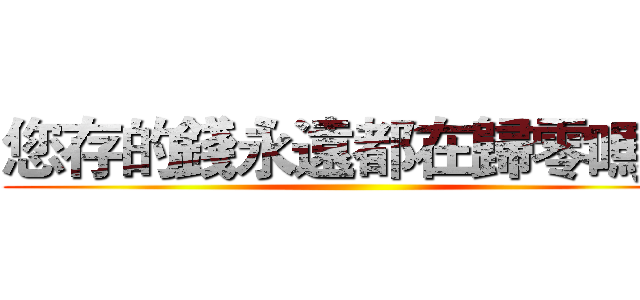您存的錢永遠都在歸零嗎？ ()