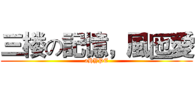 三楼の記憶，風匜愛 (aHYPE)