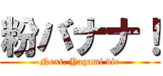 粉バナナ！ (Next, Yagami die)