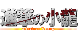 進撃の小龍 (attack on Loong)
