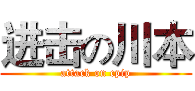 进击の川本 (attack on cpip)