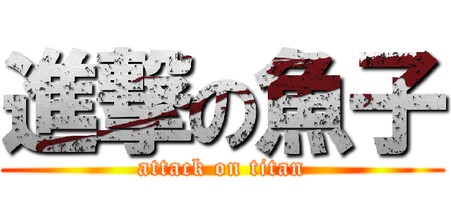 進撃の魚子 (attack on titan)