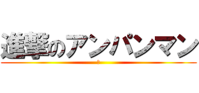 進撃のアンパンマン (丫)