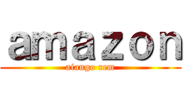 ａｍａｚｏｎ (aiango rem)