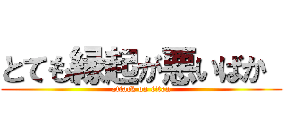 とても縁起が悪いばか  (attack on titan)