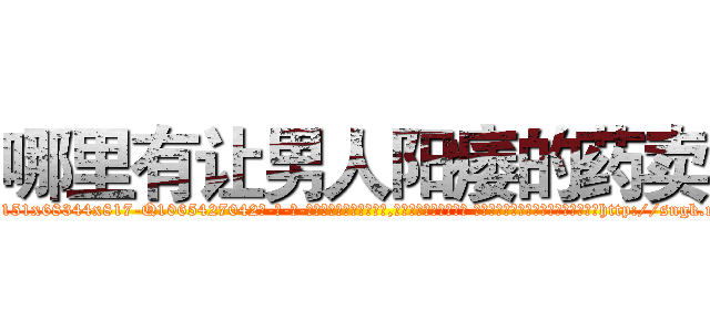 哪里有让男人阳痿的药卖 (哪里有让男人阳痿的药卖【电-话151x68344x817-Q1065427042元-吉-药-业】我们做的是长期生意,靠的是老客户长期支持 哪里有让男人阳痿的药卖在发表了一篇http://sngk.net/FuJ3xV

参考消息网我们做的是长期生意,靠的是老客户长期支持也许我们早该意识到，就连鲍勃·霍斯金斯（金球奖戏剧类电影男主角 
)