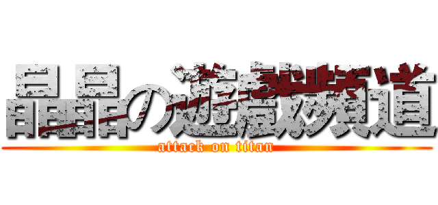 晶晶の遊戲頻道 (attack on titan)
