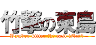 竹撃の東島 (Bamboo killer the east island)