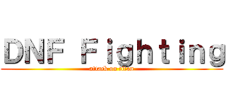 ＤＮＦ Ｆｉｇｈｔｉｎｇ (attack on titan)