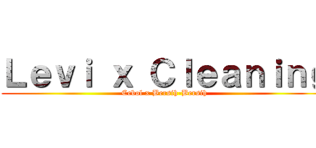 Ｌｅｖｉ ｘ Ｃｌｅａｎｉｎｇ (Cebol x Bersih-Bersih)