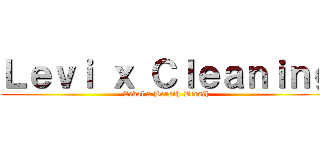 Ｌｅｖｉ ｘ Ｃｌｅａｎｉｎｇ (Cebol x Bersih-Bersih)