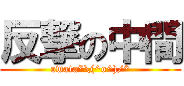 反撃の中間 (owata*\(^o^)/*)