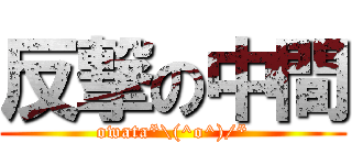 反撃の中間 (owata*\(^o^)/*)