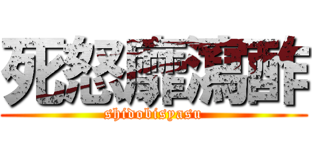 死怒靡瀉酢 (shidobisyasu)