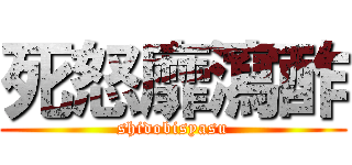 死怒靡瀉酢 (shidobisyasu)
