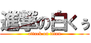 進撃の白くぅ (attack on titan)