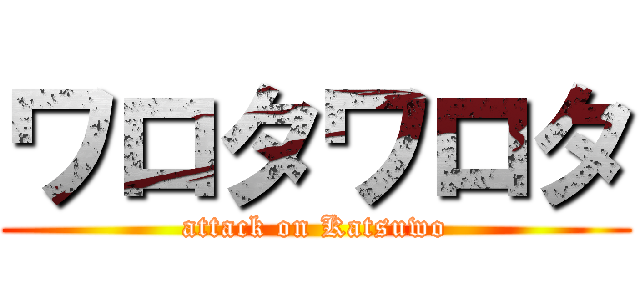 ワロタワロタ (attack on Katsuwo)