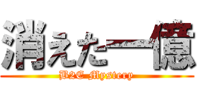 消えた一億 (B2E Mystery)