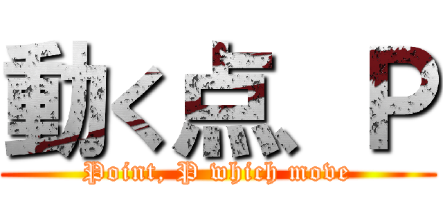 動く点、Ｐ (Point, P which move)